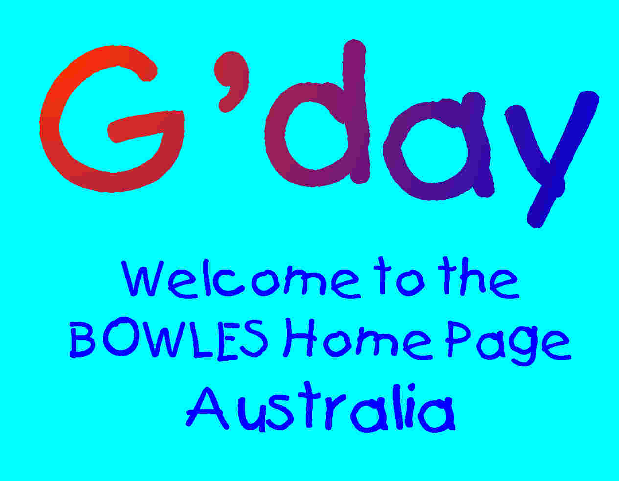 G'day        Welcome to the Bowles Home Page, Australia